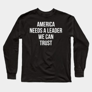 America Needs a Leader we can Trust Long Sleeve T-Shirt